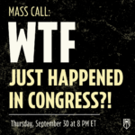 Mass call: WTF Just Happened in Congress?! Thursday, September 30th at 8 pm ET