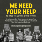We need your help to build the sunrise of the future. If you're a member of our movement, sign up for a Member Input Session. We're forging a new Movement DNA and can't do it without you.